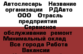 Автослесарь › Название организации ­ РДАвто, ООО › Отрасль предприятия ­ Сервисное обслуживание, ремонт › Минимальный оклад ­ 1 - Все города Работа » Вакансии   . Кемеровская обл.,Прокопьевск г.